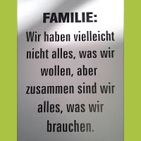 Familie: Wir haben vielleicht nicht alles, was wir wollen, aber zusammen sind wir alles, was wir brauchen.